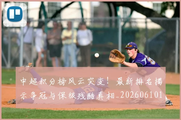 中超积分榜风云突变！最新排名揭示争冠与保级残酷真相_20260610190501