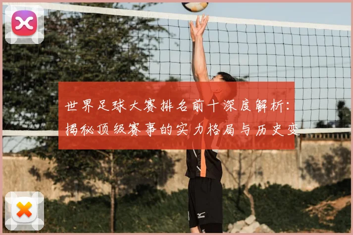 世界足球大赛排名前十深度解析：揭秘顶级赛事的实力格局与历史变迁