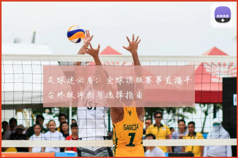足球迷必看：全球顶级赛事直播平台终极评测与选择指南