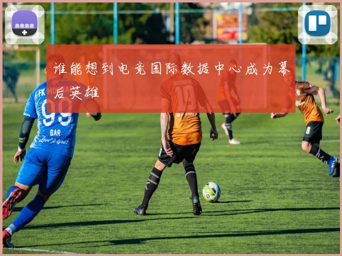 谁能想到电竞国际数据中心成为幕后英雄