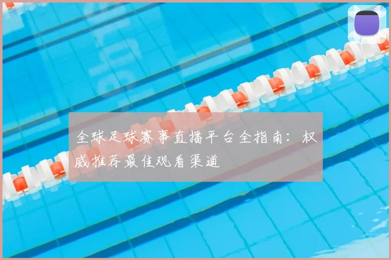 全球足球赛事直播平台全指南:权威推荐最佳观看渠道