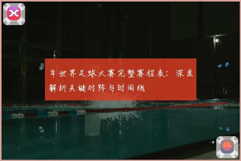 年世界足球大赛完整赛程表：深度解析关键对阵与时间线