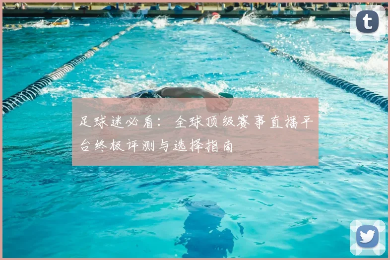 足球迷必看：全球顶级赛事直播平台终极评测与选择指南