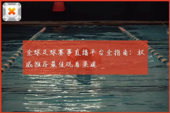 全球足球赛事直播平台全指南：权威推荐最佳观看渠道