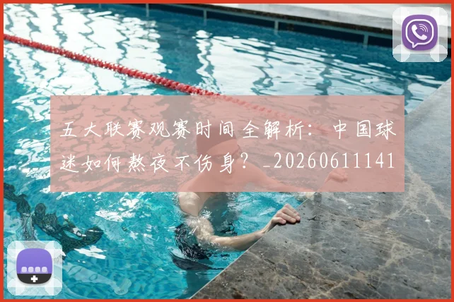 五大联赛观赛时间全解析：中国球迷如何熬夜不伤身？_20260611141810
