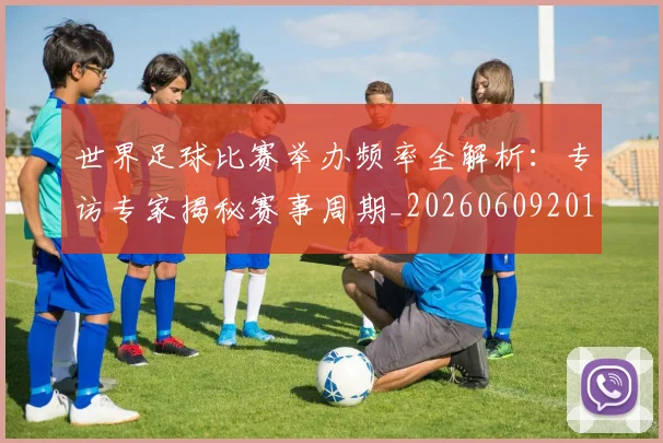 世界足球比赛举办频率全解析：专访专家揭秘赛事周期_20260609201453
