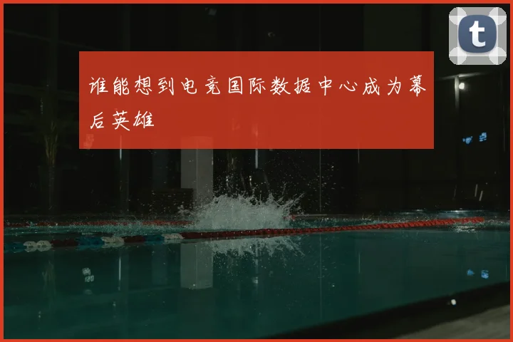 谁能想到电竞国际数据中心成为幕后英雄