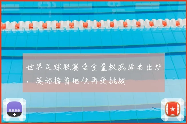 世界足球联赛含金量权威排名出炉,英超榜首地位再受挑战