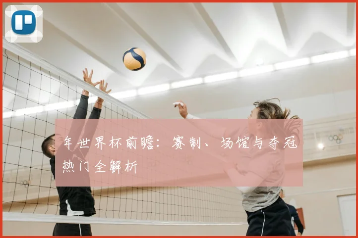 年世界杯前瞻：赛制、场馆与夺冠热门全解析