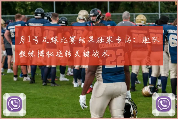 月1号足球比赛结果独家专访：胜队教练揭秘逆转关键战术