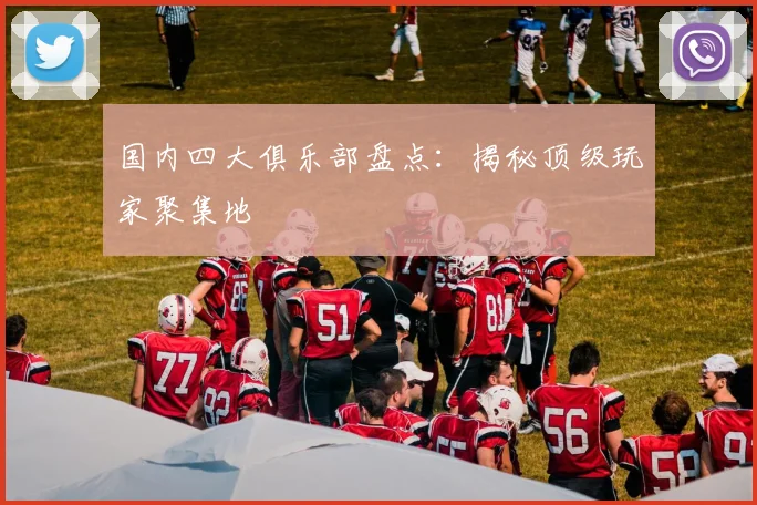 国内四大俱乐部盘点:揭秘顶级玩家聚集地